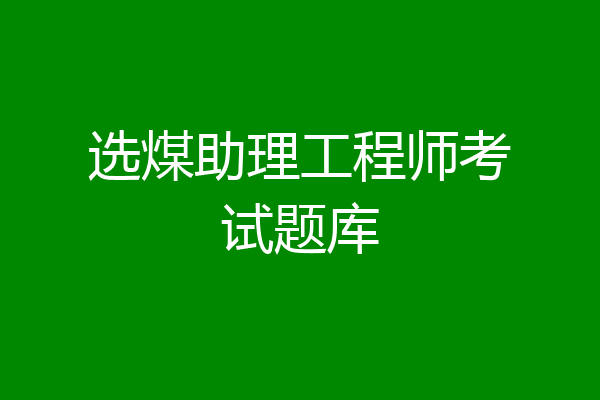 选煤助理工程师考试题库