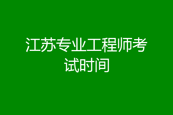 江苏专业工程师考试时间