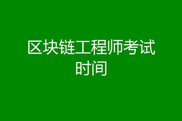 区块链工程师考试时间