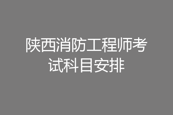 陕西消防工程师考试科目安排