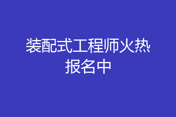 装配式工程师火热报名中