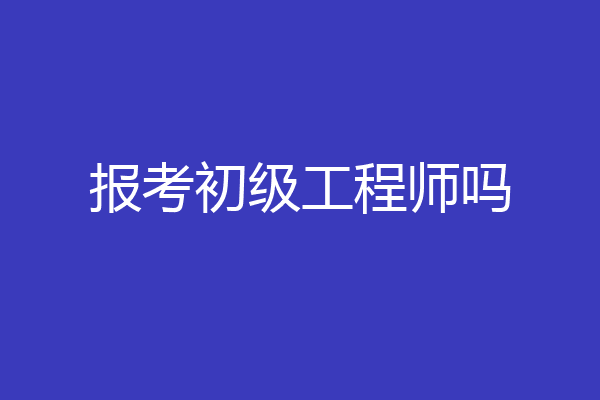 报考初级工程师吗