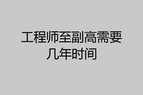 工程师至副高需要几年时间