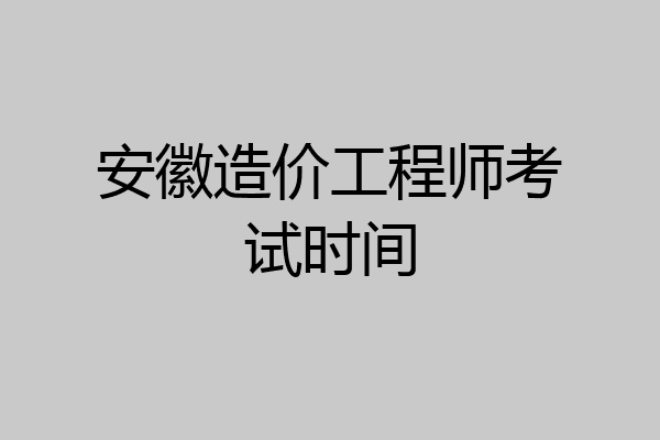 安徽造价工程师考试时间