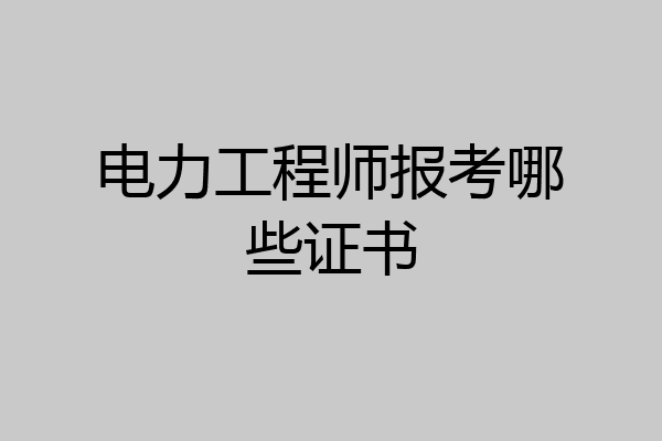 电力工程师报考哪些证书