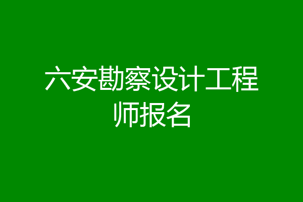 六安勘察设计工程师报名