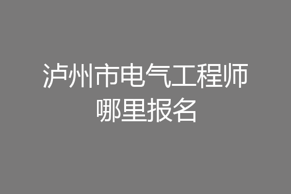 泸州市电气工程师哪里报名