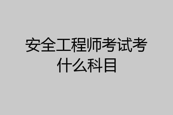 安全工程师考试考什么科目