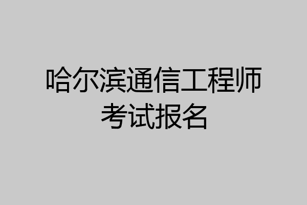 哈尔滨通信工程师考试报名