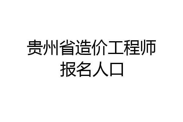 贵州省造价工程师报名人口