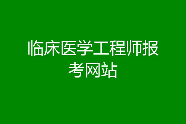 临床医学工程师报考网站