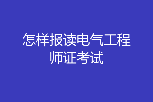怎样报读电气工程师证考试