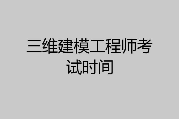 三维建模工程师考试时间