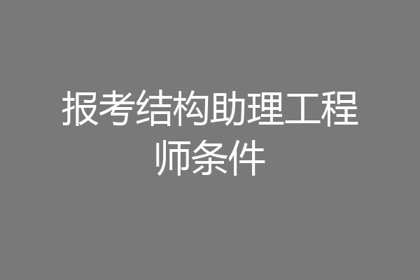 报考结构助理工程师条件