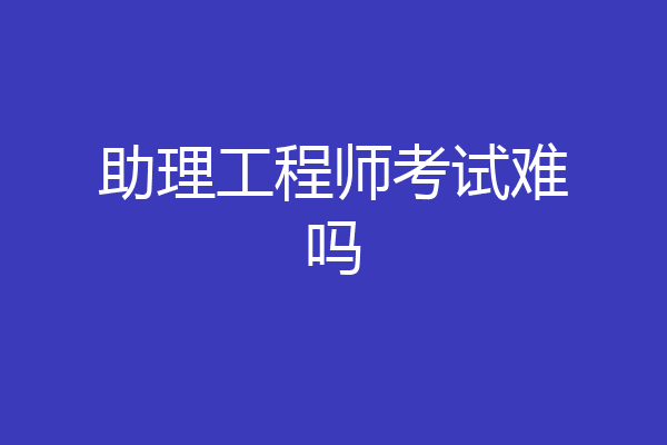 助理工程师考试难吗