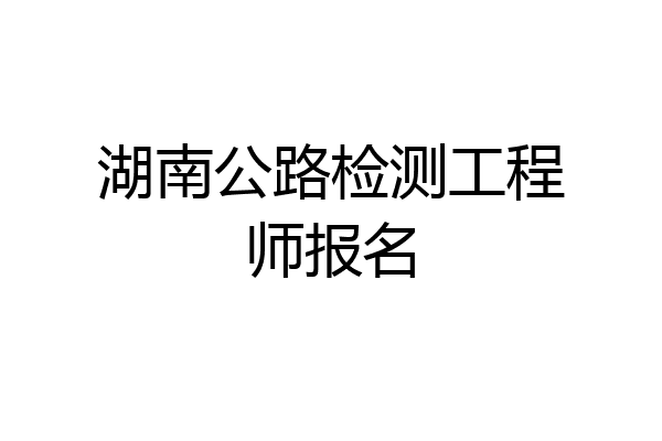 湖南公路检测工程师报名
