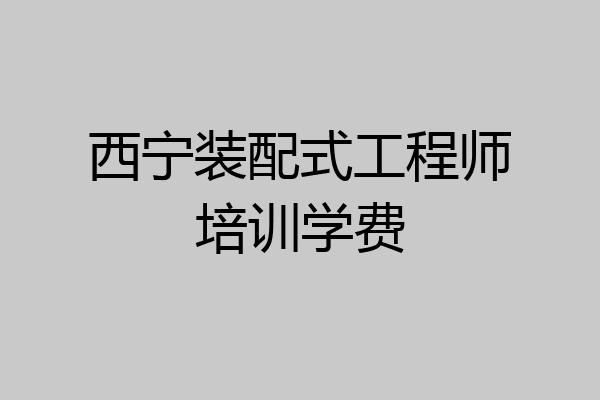 西宁装配式工程师培训学费