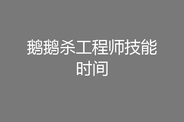 鹅鹅杀工程师技能时间