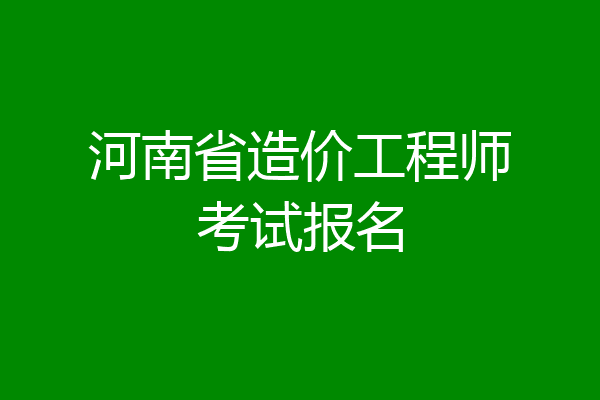 河南省造价工程师考试报名
