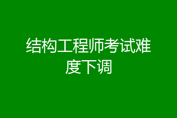 结构工程师考试难度下调