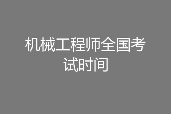 机械工程师全国考试时间