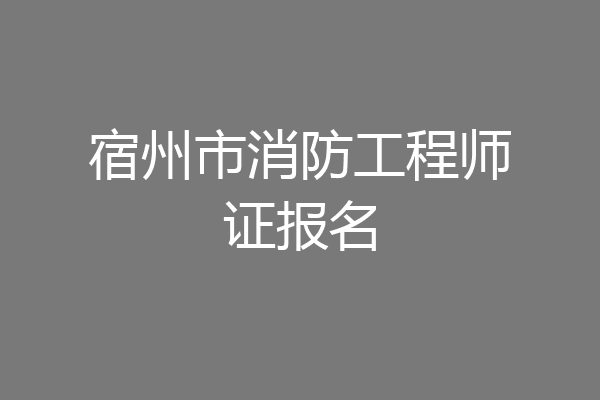 宿州市消防工程师证报名