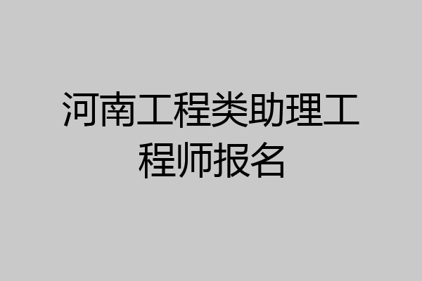 河南工程类助理工程师报名
