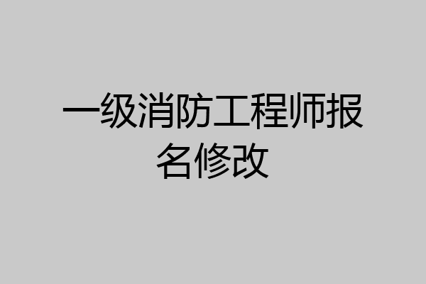 一级消防工程师报名修改