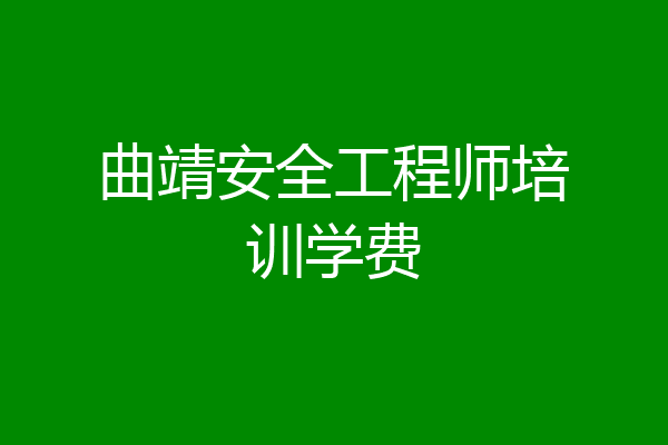 曲靖安全工程师培训学费