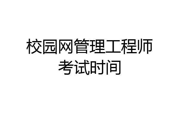 校园网管理工程师考试时间