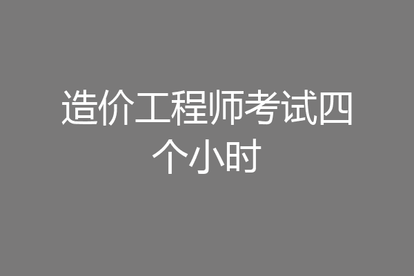 造价工程师考试四个小时
