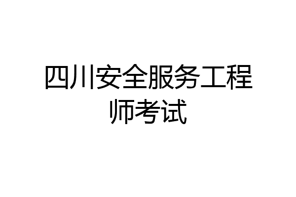 四川安全服务工程师考试
