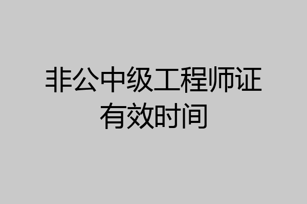 非公中级工程师证有效时间