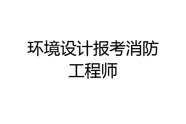 环境设计报考消防工程师