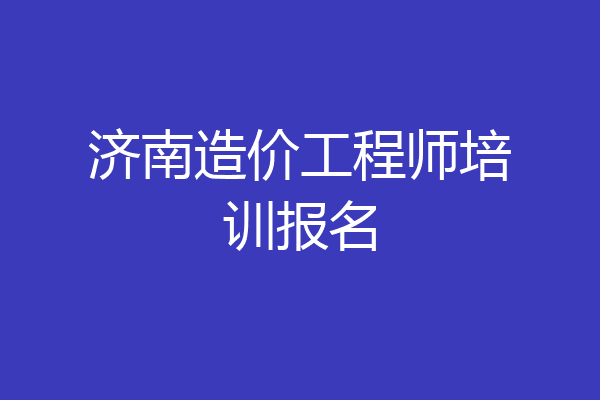 济南造价工程师培训报名