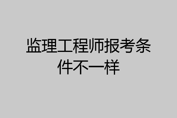 监理工程师报考条件不一样