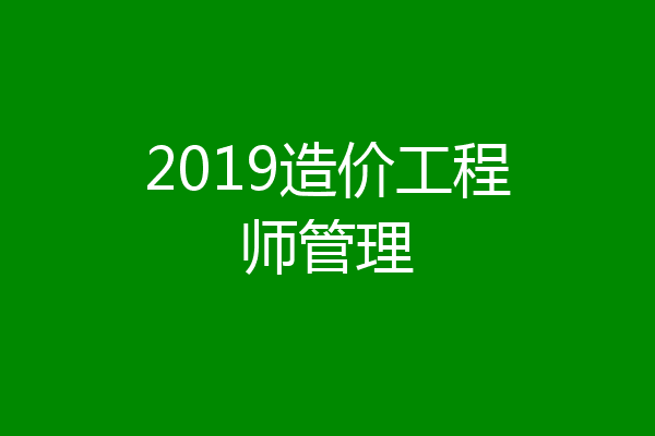 2019造价工程师管理