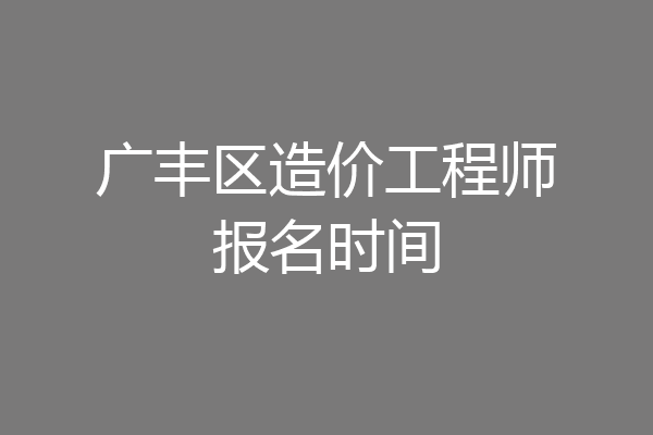 广丰区造价工程师报名时间