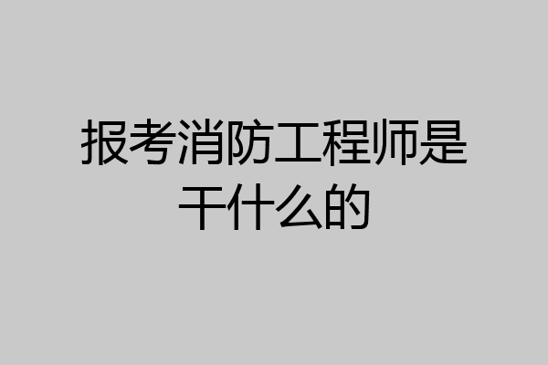 报考消防工程师是干什么的