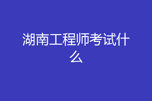 湖南工程师考试什么
