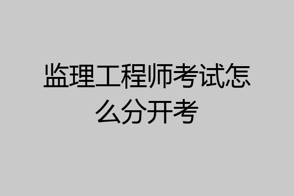 监理工程师考试怎么分开考
