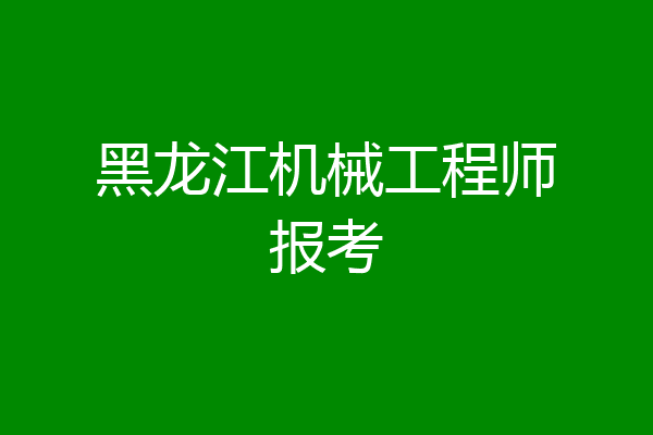 黑龙江机械工程师报考