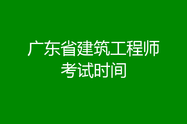 广东省建筑工程师考试时间