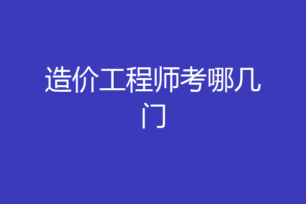 造价工程师考哪几门