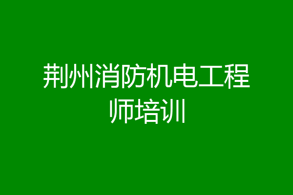 荆州消防机电工程师培训