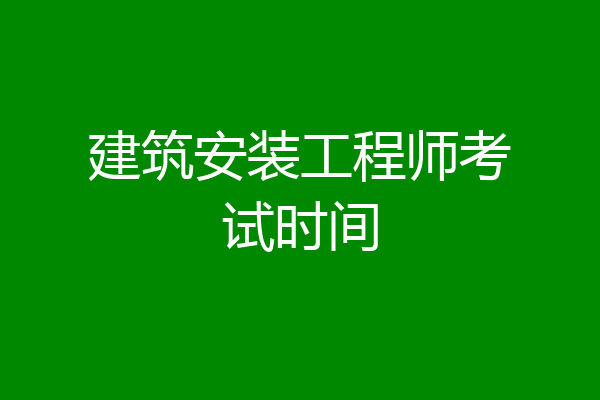 建筑安装工程师考试时间