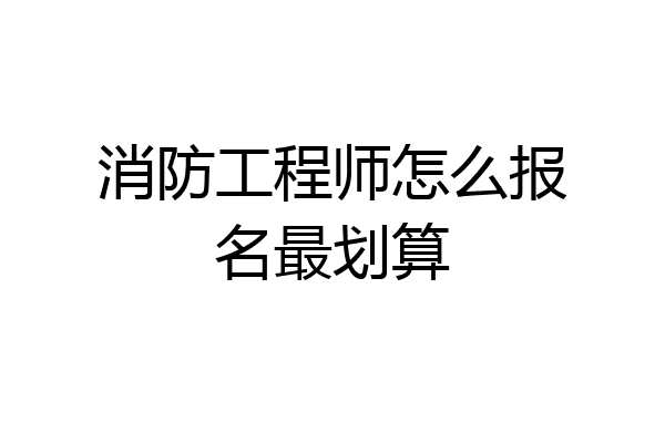 消防工程师怎么报名最划算