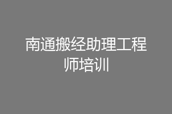 南通搬经助理工程师培训