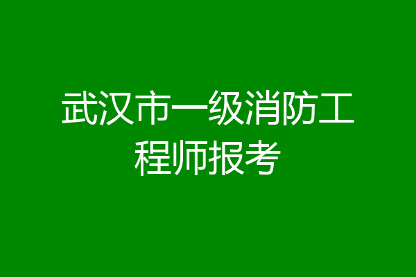 武汉市一级消防工程师报考