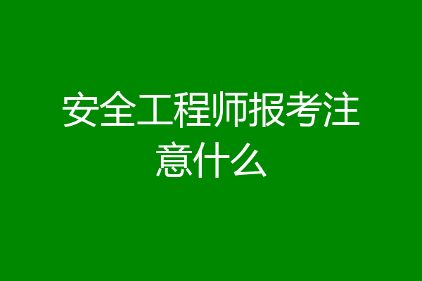 安全工程师报考注意什么